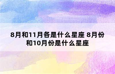 8月和11月各是什么星座 8月份和10月份是什么星座